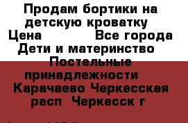 Продам бортики на детскую кроватку › Цена ­ 1 000 - Все города Дети и материнство » Постельные принадлежности   . Карачаево-Черкесская респ.,Черкесск г.